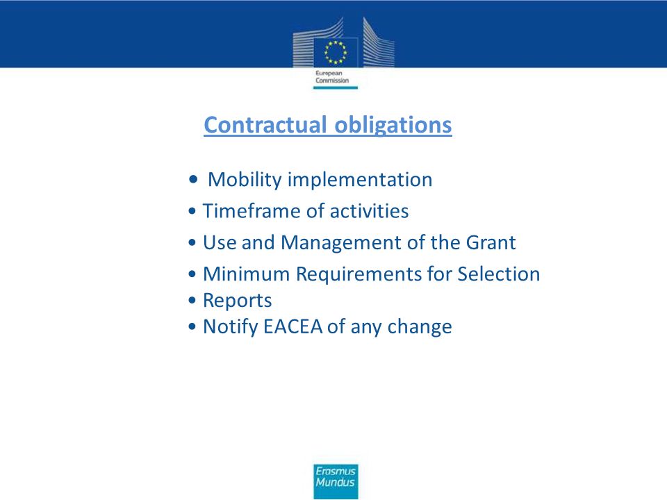 Contractual obligations Mobility implementation Timeframe of activities Use and Management of the Grant Minimum Requirements for Selection Reports Notify EACEA of any change