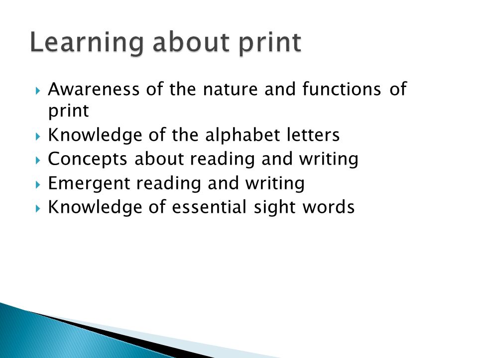  Awareness of the nature and functions of print  Knowledge of the alphabet letters  Concepts about reading and writing  Emergent reading and writing  Knowledge of essential sight words