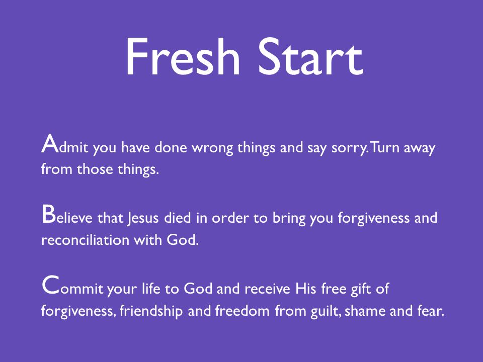 Fresh Start A dmit you have done wrong things and say sorry.
