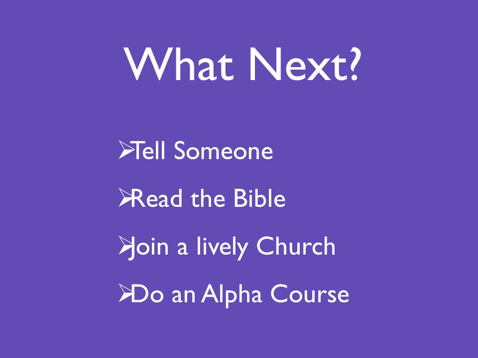  Tell Someone  Read the Bible  Join a lively Church  Do an Alpha Course What Next
