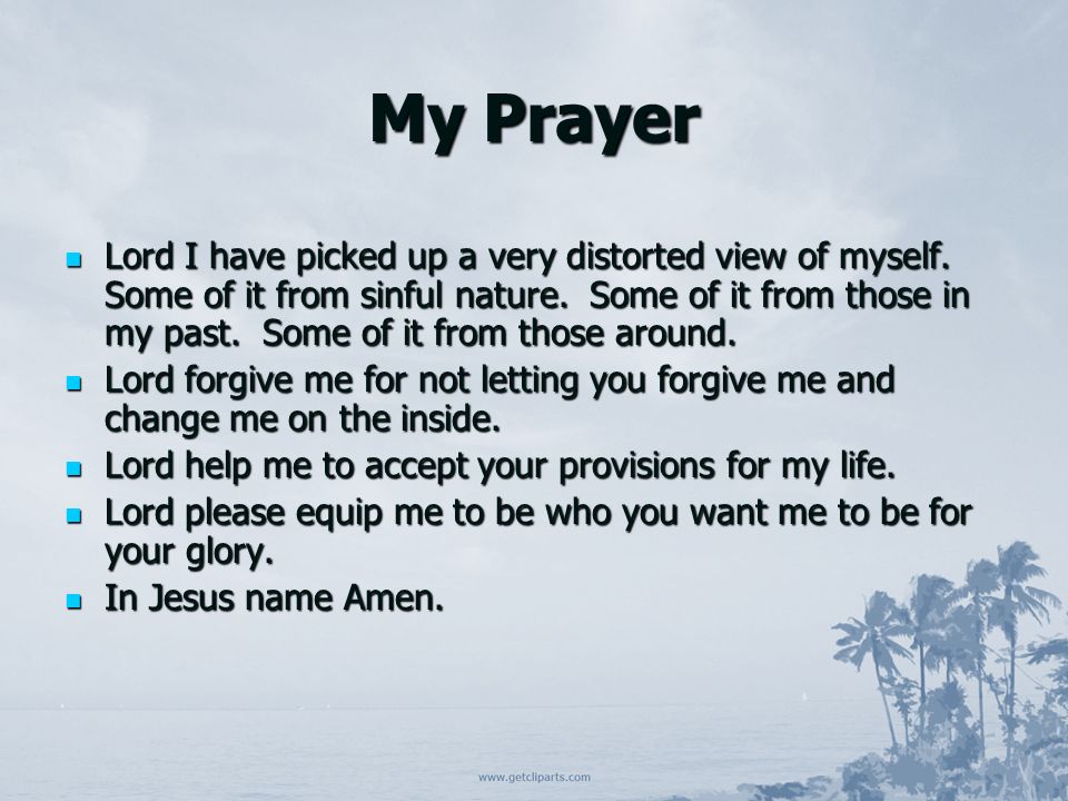 My Prayer Lord I have picked up a very distorted view of myself.