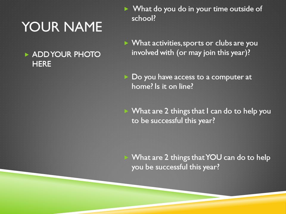 YOUR NAME  ADD YOUR PHOTO HERE  What do you do in your time outside of school.