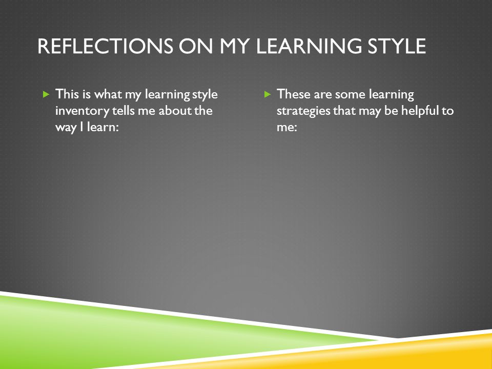 REFLECTIONS ON MY LEARNING STYLE  This is what my learning style inventory tells me about the way I learn:  These are some learning strategies that may be helpful to me: