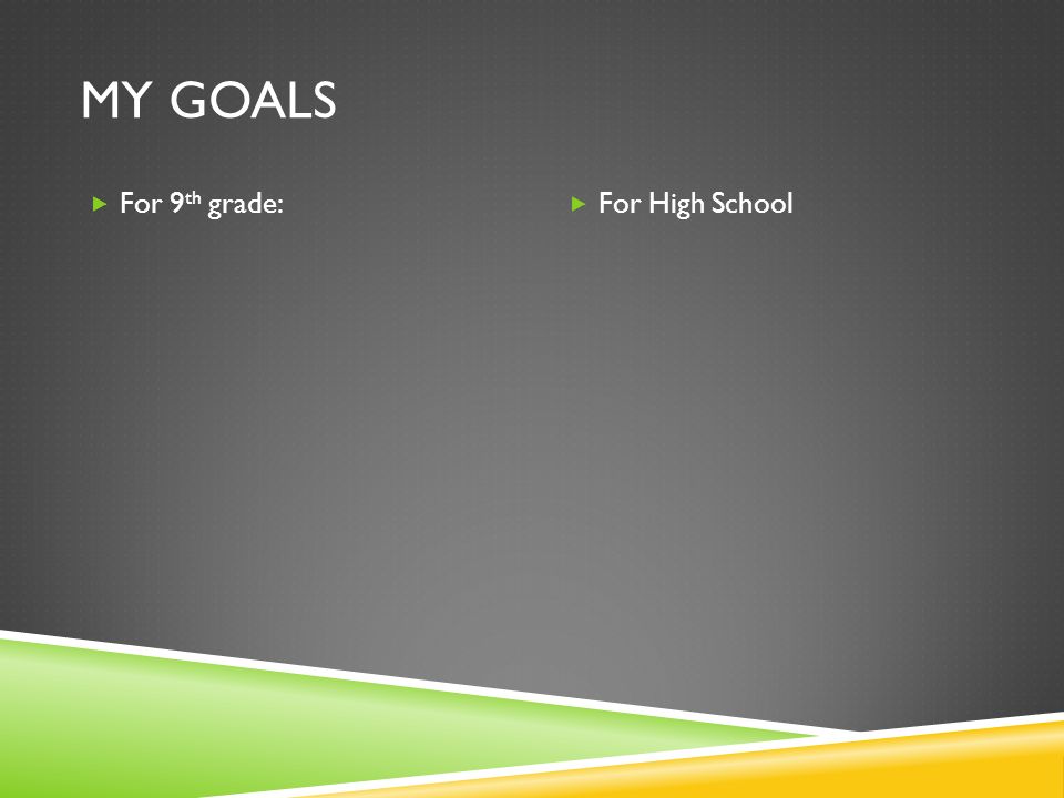 MY GOALS  For 9 th grade:  For High School