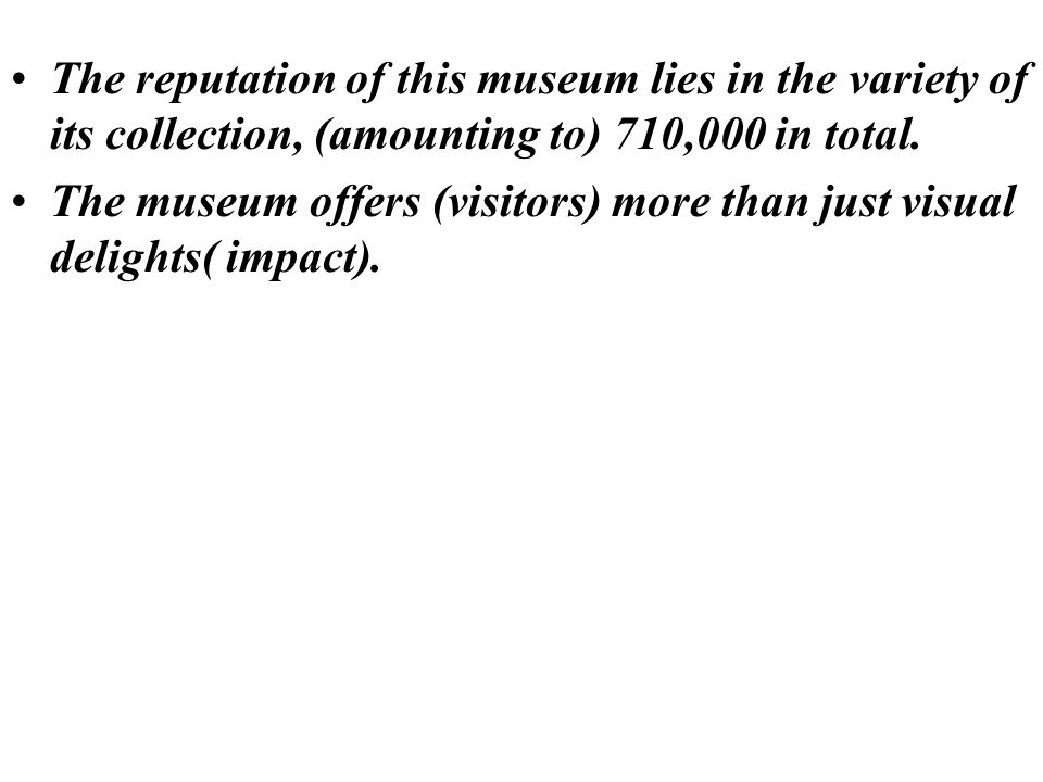 The reputation of this museum lies in the variety of its collection, (amounting to) 710,000 in total.