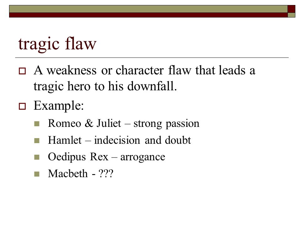 tragic flaw  A weakness or character flaw that leads a tragic hero to his downfall.