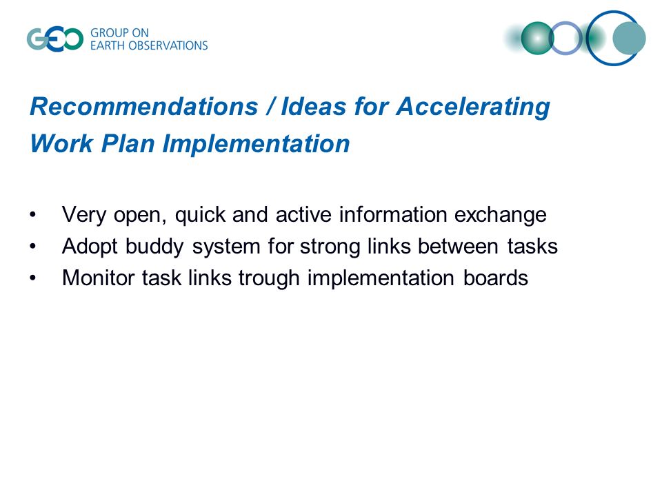 Recommendations / Ideas for Accelerating Work Plan Implementation Very open, quick and active information exchange Adopt buddy system for strong links between tasks Monitor task links trough implementation boards