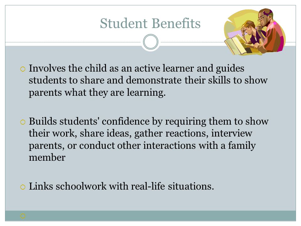 Student Benefits  Involves the child as an active learner and guides students to share and demonstrate their skills to show parents what they are learning.