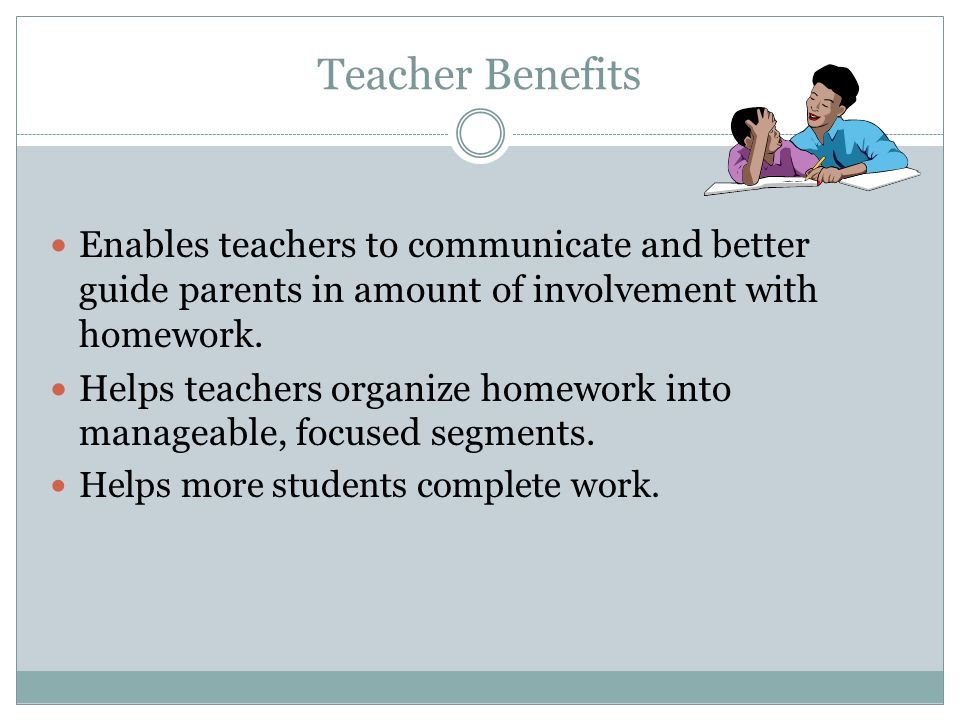 Teacher Benefits Enables teachers to communicate and better guide parents in amount of involvement with homework.