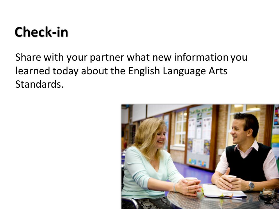 Check-in Share with your partner what new information you learned today about the English Language Arts Standards.
