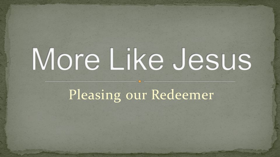 Pleasing our Redeemer