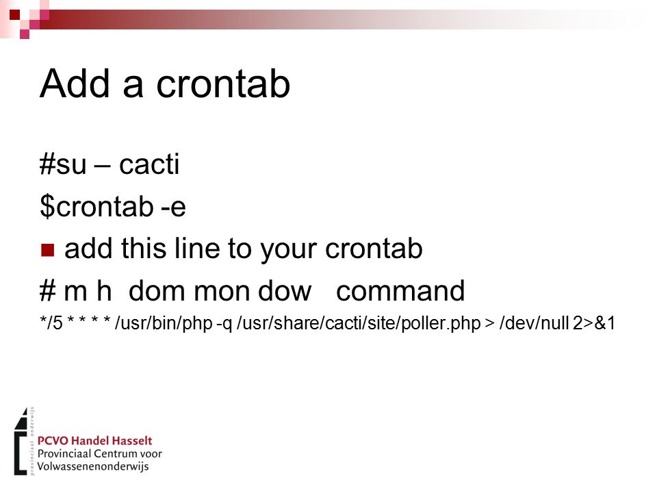 Add a crontab #su – cacti $crontab -e add this line to your crontab # m h dom mon dow command */5 * * * * /usr/bin/php -q /usr/share/cacti/site/poller.php > /dev/null 2>&1