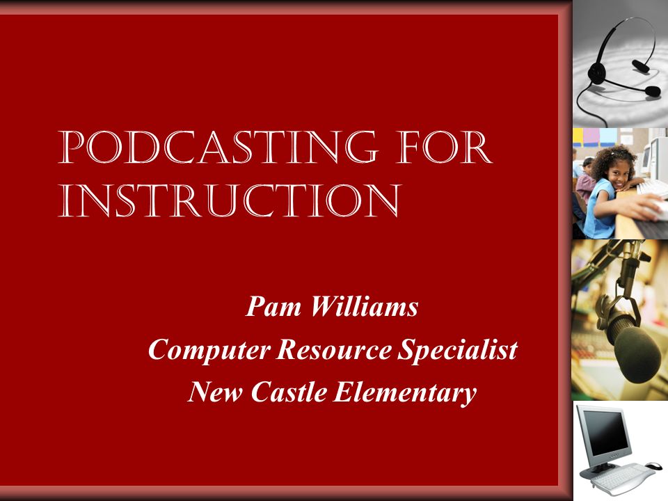 Podcasting for Instruction Pam Williams Computer Resource Specialist New Castle Elementary