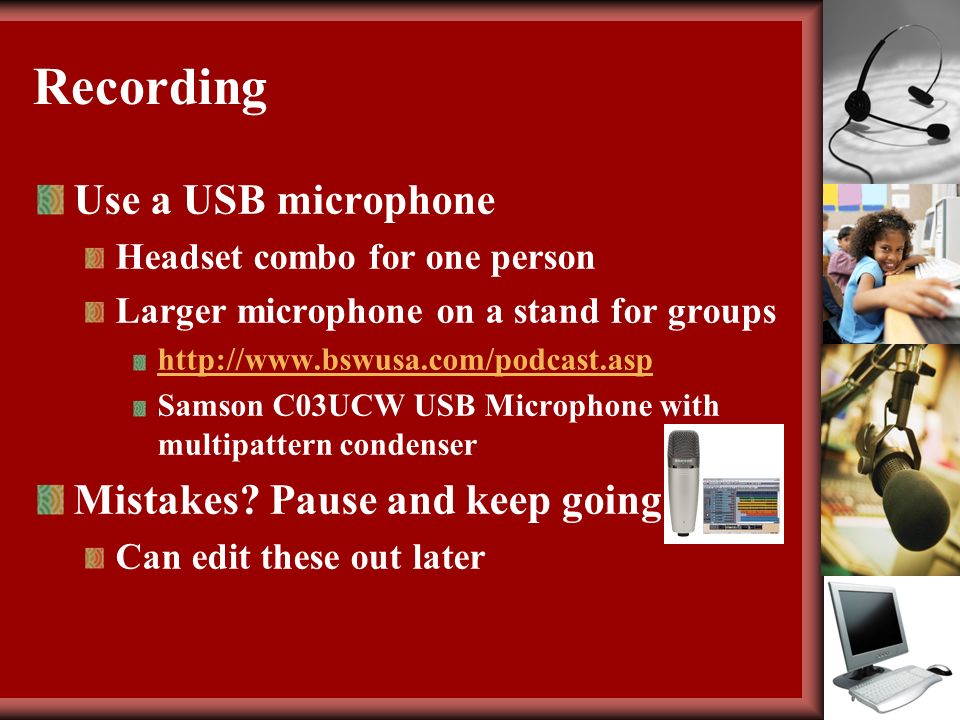 Recording Use a USB microphone Headset combo for one person Larger microphone on a stand for groups   Samson C03UCW USB Microphone with multipattern condenser Mistakes.