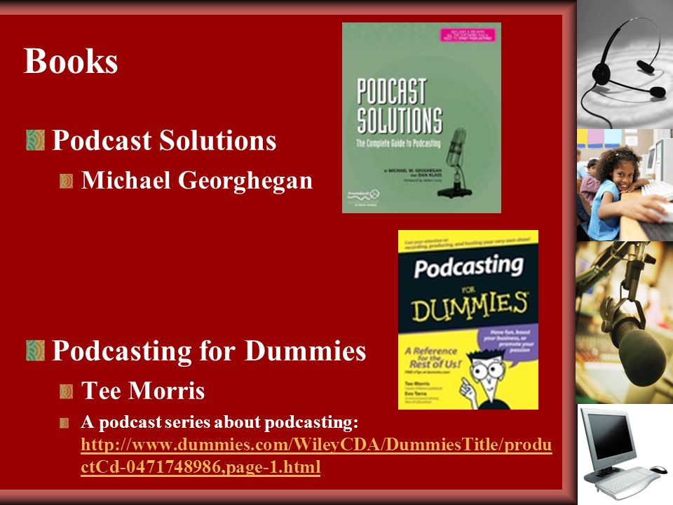 Books Podcast Solutions Michael Georghegan Podcasting for Dummies Tee Morris A podcast series about podcasting:   ctCd ,page-1.html   ctCd ,page-1.html