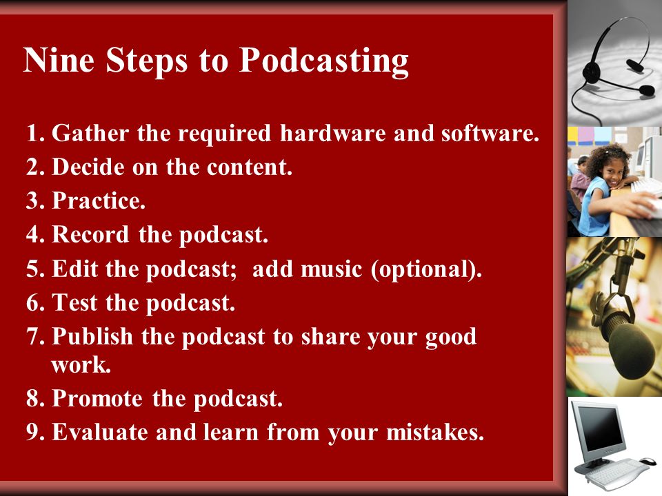 Nine Steps to Podcasting 1. Gather the required hardware and software.