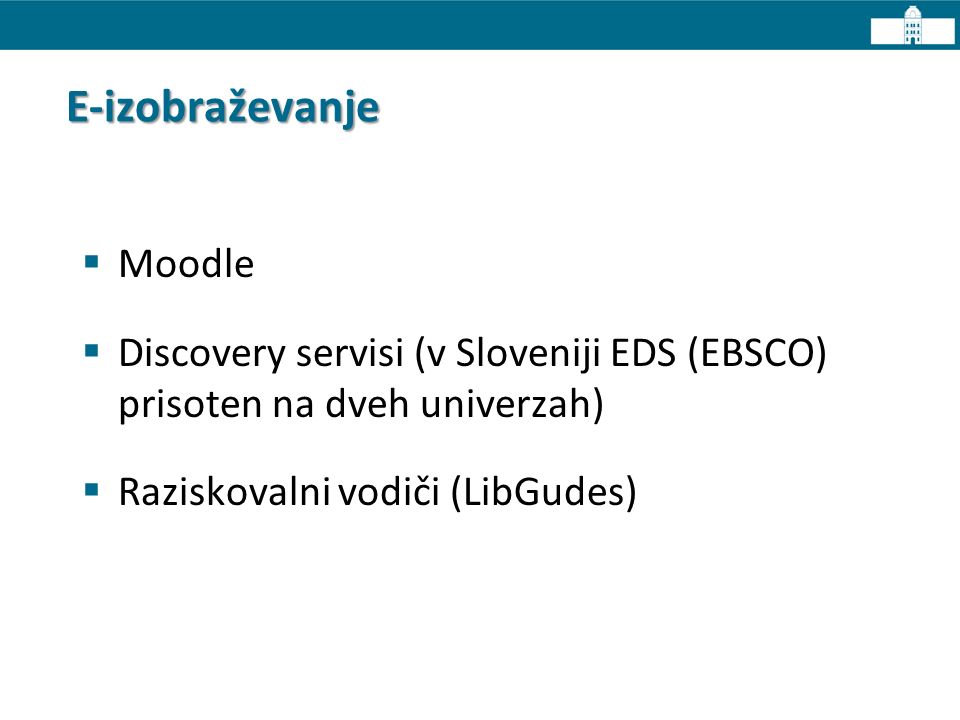 E-izobraževanje  Moodle  Discovery servisi (v Sloveniji EDS (EBSCO) prisoten na dveh univerzah)  Raziskovalni vodiči (LibGudes)