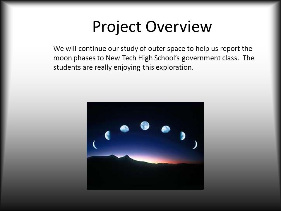 Project Overview We will continue our study of outer space to help us report the moon phases to New Tech High School’s government class.