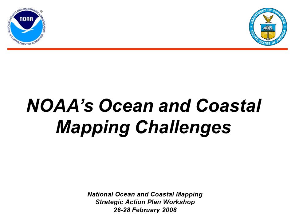 NOAA’s Ocean and Coastal Mapping Challenges National Ocean and Coastal Mapping Strategic Action Plan Workshop February 2008