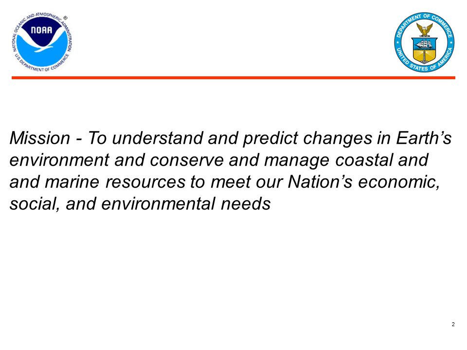 2 Mission - To understand and predict changes in Earth’s environment and conserve and manage coastal and and marine resources to meet our Nation’s economic, social, and environmental needs