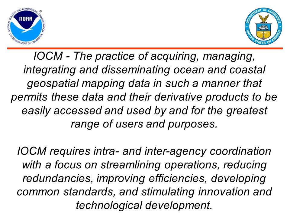 IOCM - The practice of acquiring, managing, integrating and disseminating ocean and coastal geospatial mapping data in such a manner that permits these data and their derivative products to be easily accessed and used by and for the greatest range of users and purposes.