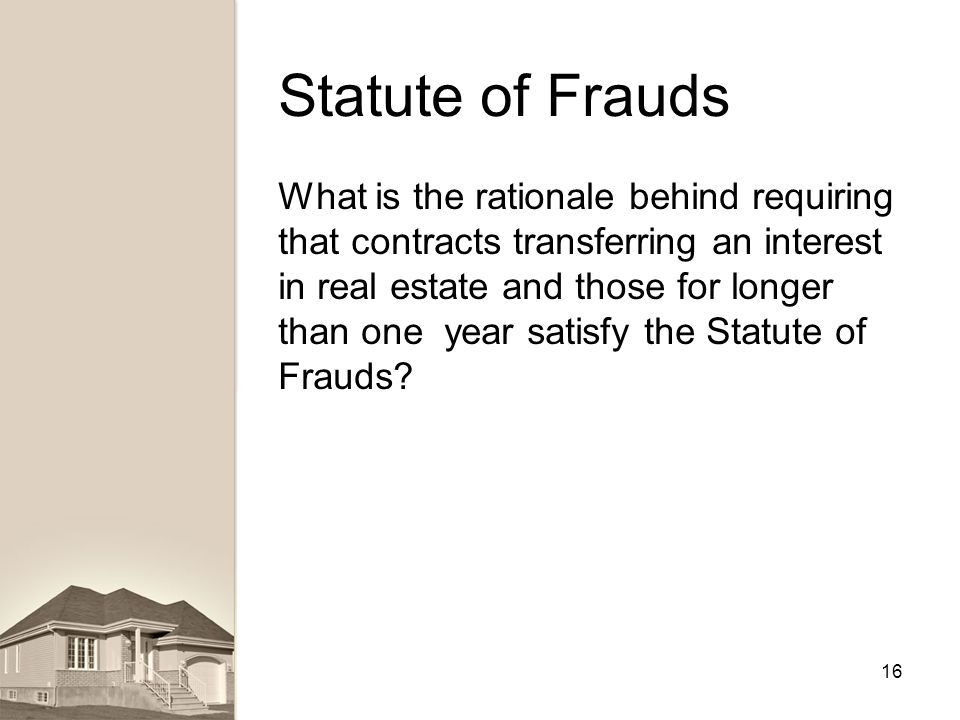 Statute of Frauds What is the rationale behind requiring that contracts transferring an interest in real estate and those for longer than one year satisfy the Statute of Frauds.