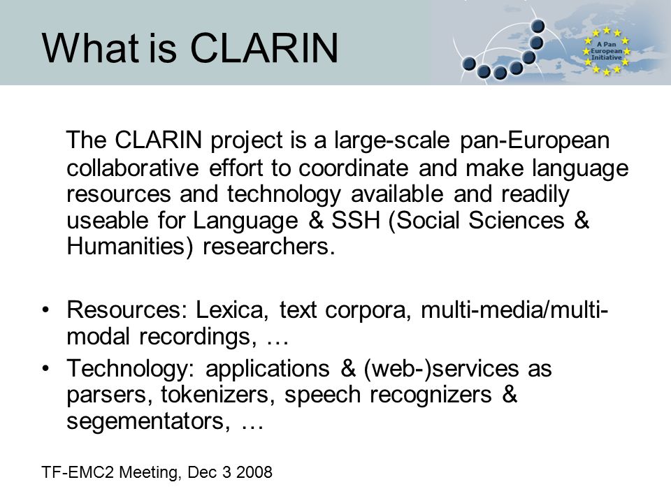 What is CLARIN The CLARIN project is a large-scale pan-European collaborative effort to coordinate and make language resources and technology available and readily useable for Language & SSH (Social Sciences & Humanities) researchers.