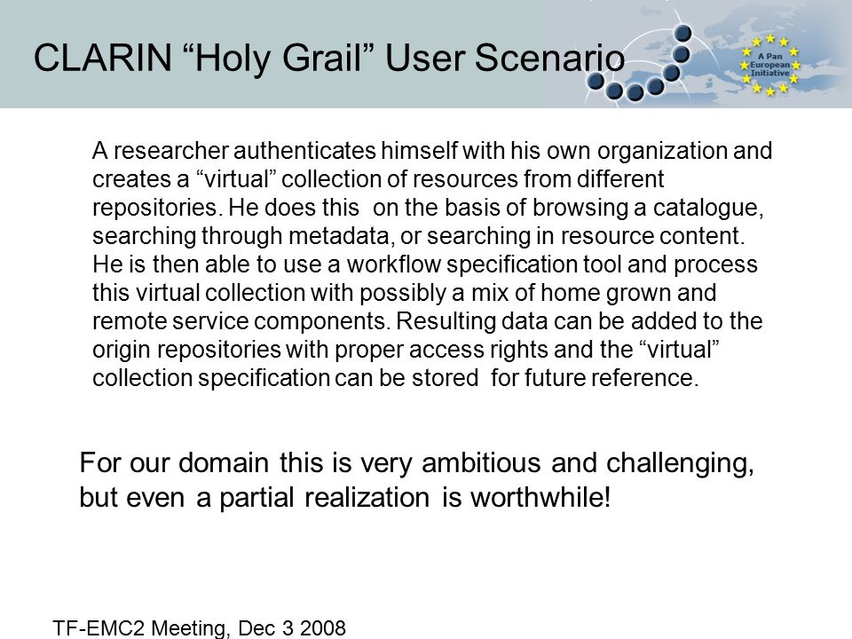 CLARIN Holy Grail User Scenario A researcher authenticates himself with his own organization and creates a virtual collection of resources from different repositories.