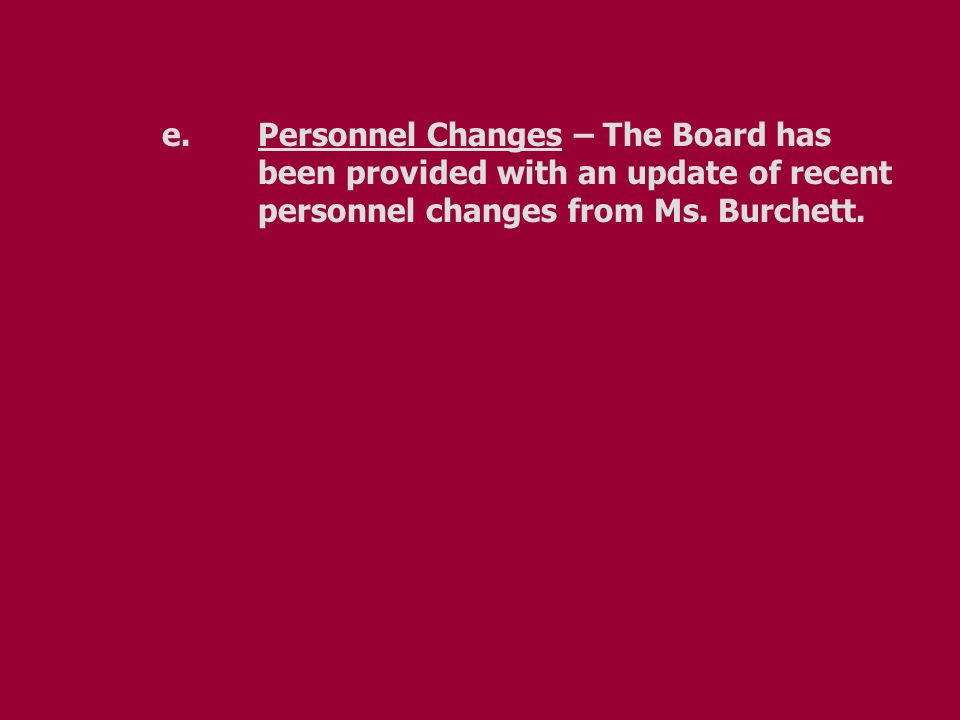 e.Personnel Changes – The Board has been provided with an update of recent personnel changes from Ms.