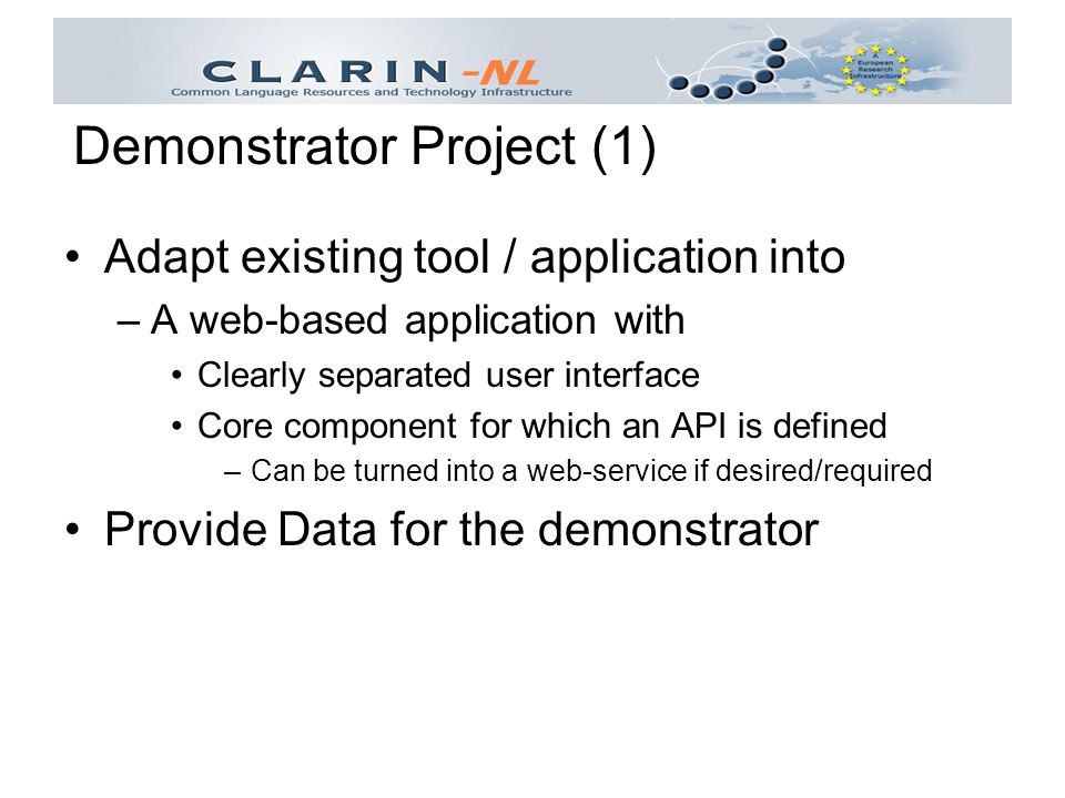 Adapt existing tool / application into –A web-based application with Clearly separated user interface Core component for which an API is defined –Can be turned into a web-service if desired/required Provide Data for the demonstrator Demonstrator Project (1)