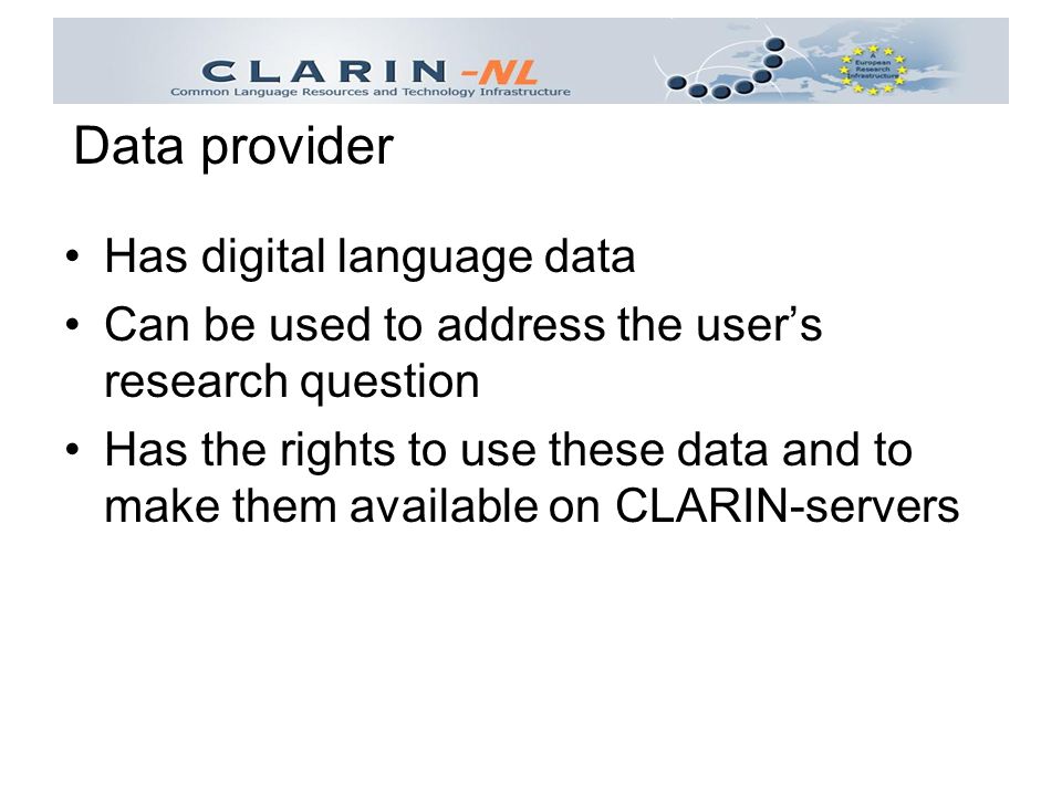 Has digital language data Can be used to address the user’s research question Has the rights to use these data and to make them available on CLARIN-servers Data provider