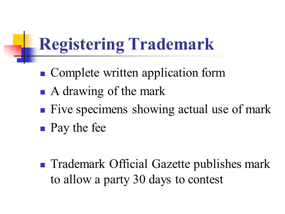 Registering Trademark Complete written application form A drawing of the mark Five specimens showing actual use of mark Pay the fee Trademark Official Gazette publishes mark to allow a party 30 days to contest