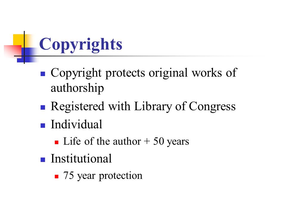 Copyrights Copyright protects original works of authorship Registered with Library of Congress Individual Life of the author + 50 years Institutional 75 year protection