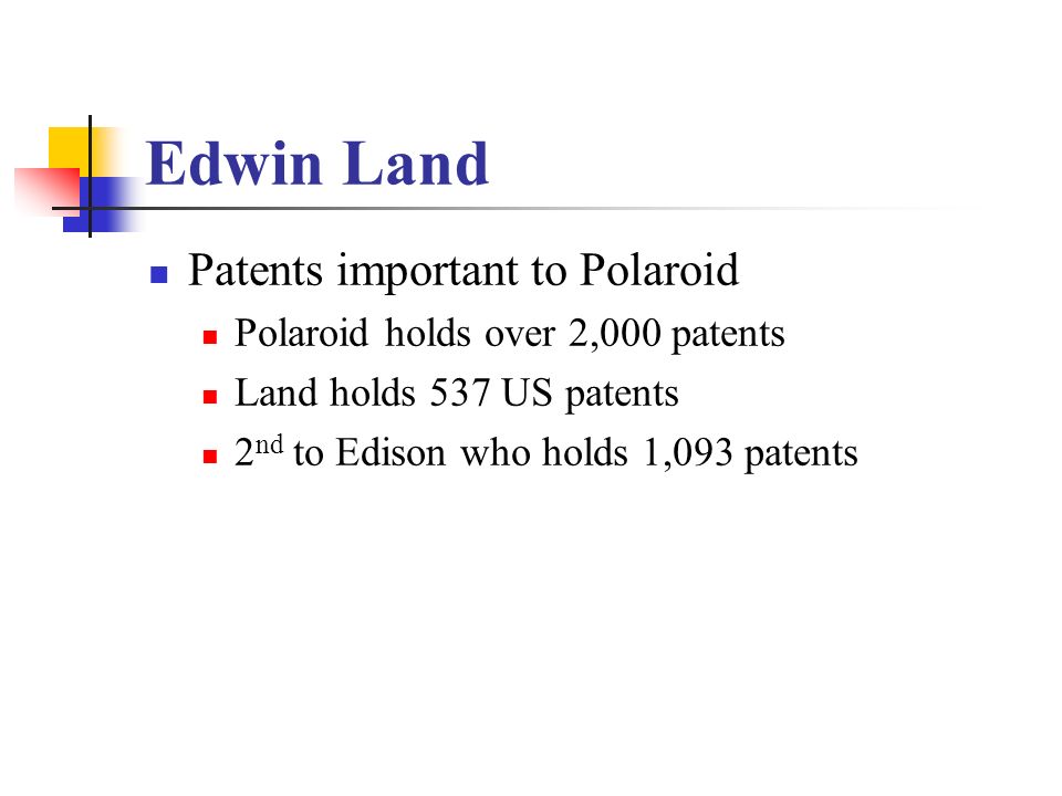 Edwin Land Patents important to Polaroid Polaroid holds over 2,000 patents Land holds 537 US patents 2 nd to Edison who holds 1,093 patents