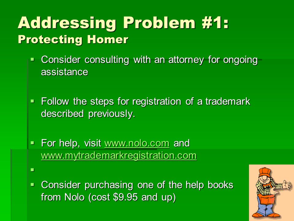 Addressing Problem #1: Protecting Homer  Consider consulting with an attorney for ongoing assistance  Follow the steps for registration of a trademark described previously.