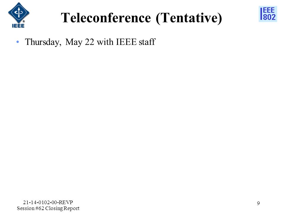 Teleconference (Tentative) Thursday, May 22 with IEEE staff REVP Session #62 Closing Report 9