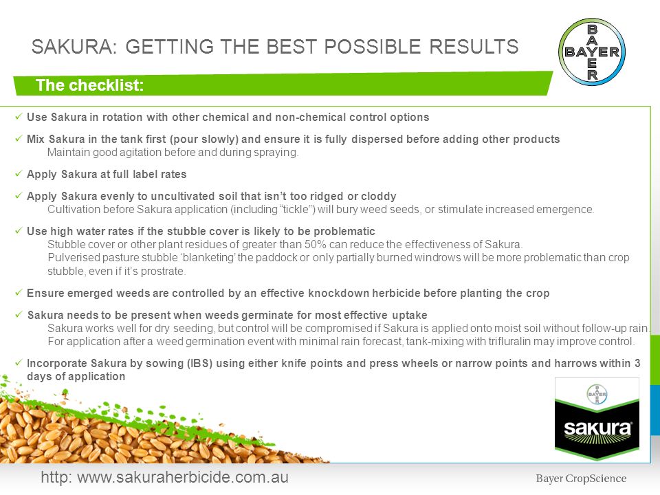 SAKURA: GETTING THE BEST POSSIBLE RESULTS The checklist: Use Sakura in rotation with other chemical and non-chemical control options Mix Sakura in the tank first (pour slowly) and ensure it is fully dispersed before adding other products Maintain good agitation before and during spraying.