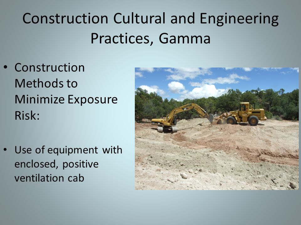 Construction Cultural and Engineering Practices, Gamma Construction Methods to Minimize Exposure Risk: Use of equipment with enclosed, positive ventilation cab