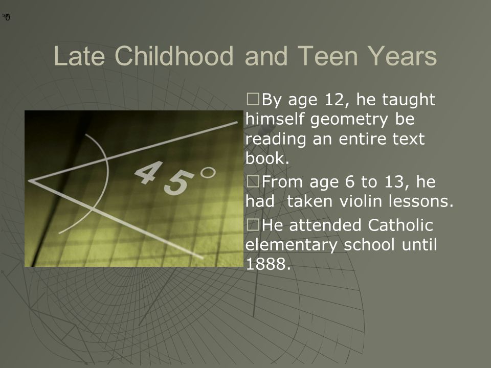 * * 0 Late Childhood and Teen Years ◆ By age 12, he taught himself geometry be reading an entire text book.