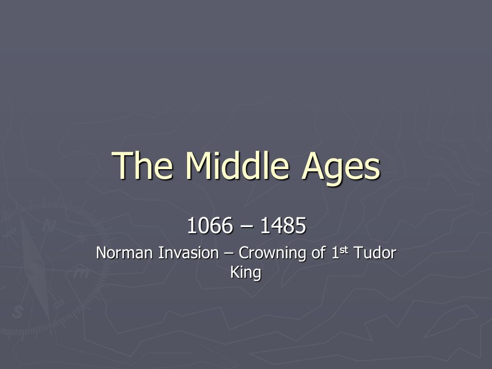 The Middle Ages 1066 – 1485 Norman Invasion – Crowning of 1 st Tudor King