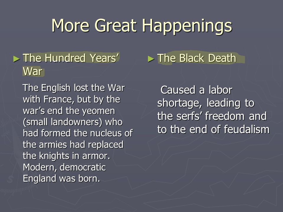 More Great Happenings ► The Hundred Years’ War The English lost the War with France, but by the war’s end the yeomen (small landowners) who had formed the nucleus of the armies had replaced the knights in armor.