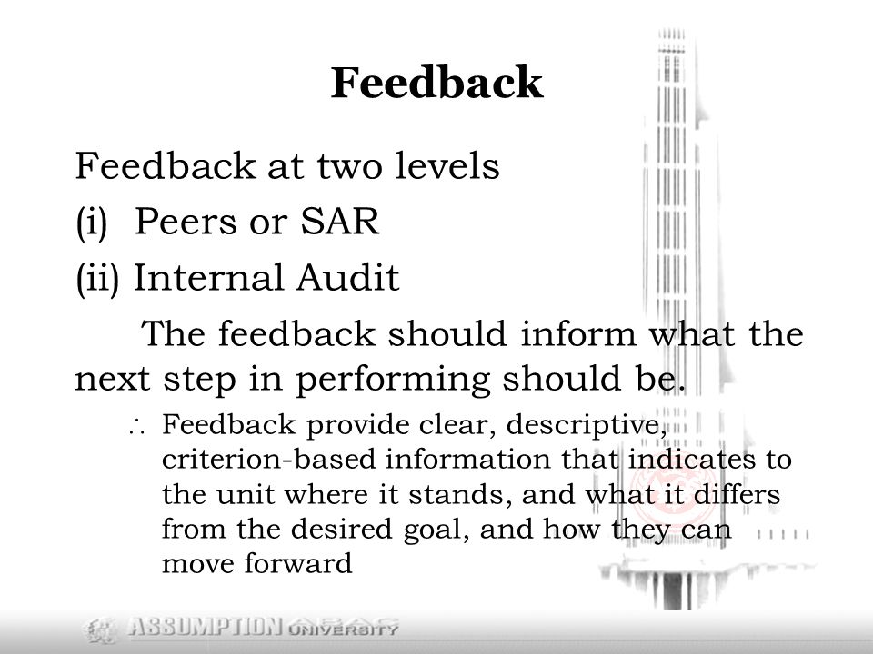 Feedback Feedback at two levels (i) Peers or SAR (ii) Internal Audit The feedback should inform what the next step in performing should be.