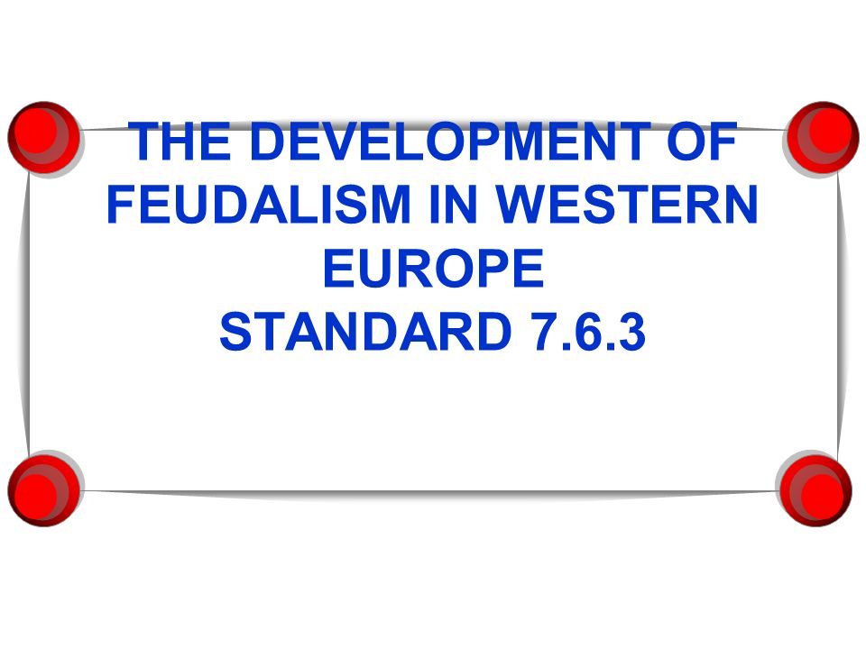 THE DEVELOPMENT OF FEUDALISM IN WESTERN EUROPE STANDARD 7.6.3