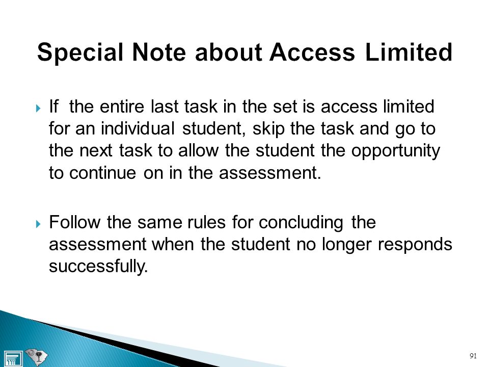  If the entire last task in the set is access limited for an individual student, skip the task and go to the next task to allow the student the opportunity to continue on in the assessment.
