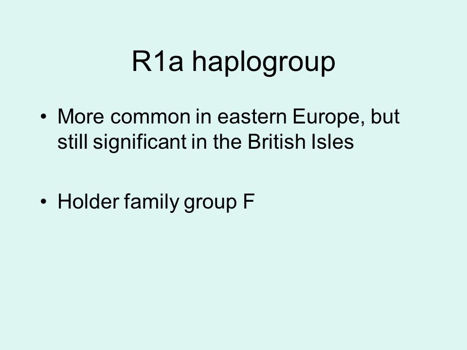 R1a haplogroup More common in eastern Europe, but still significant in the British Isles Holder family group F