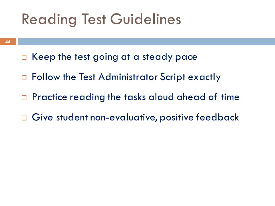 Reading Test Guidelines  Keep the test going at a steady pace  Follow the Test Administrator Script exactly  Practice reading the tasks aloud ahead of time  Give student non-evaluative, positive feedback 44