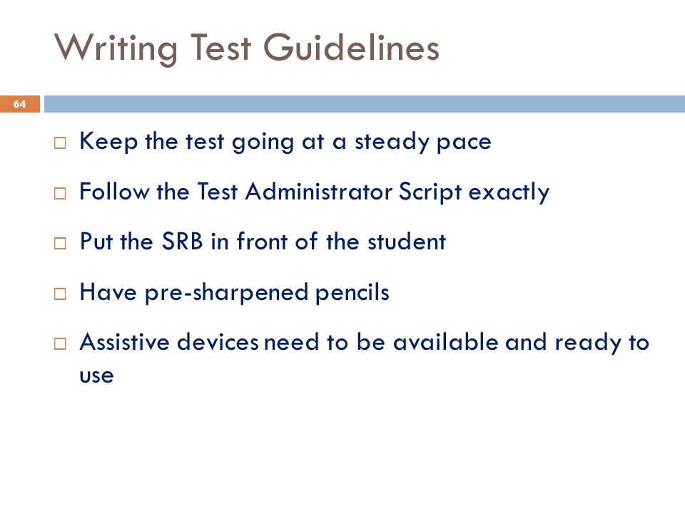 Writing Test Guidelines  Keep the test going at a steady pace  Follow the Test Administrator Script exactly  Put the SRB in front of the student  Have pre-sharpened pencils  Assistive devices need to be available and ready to use 64