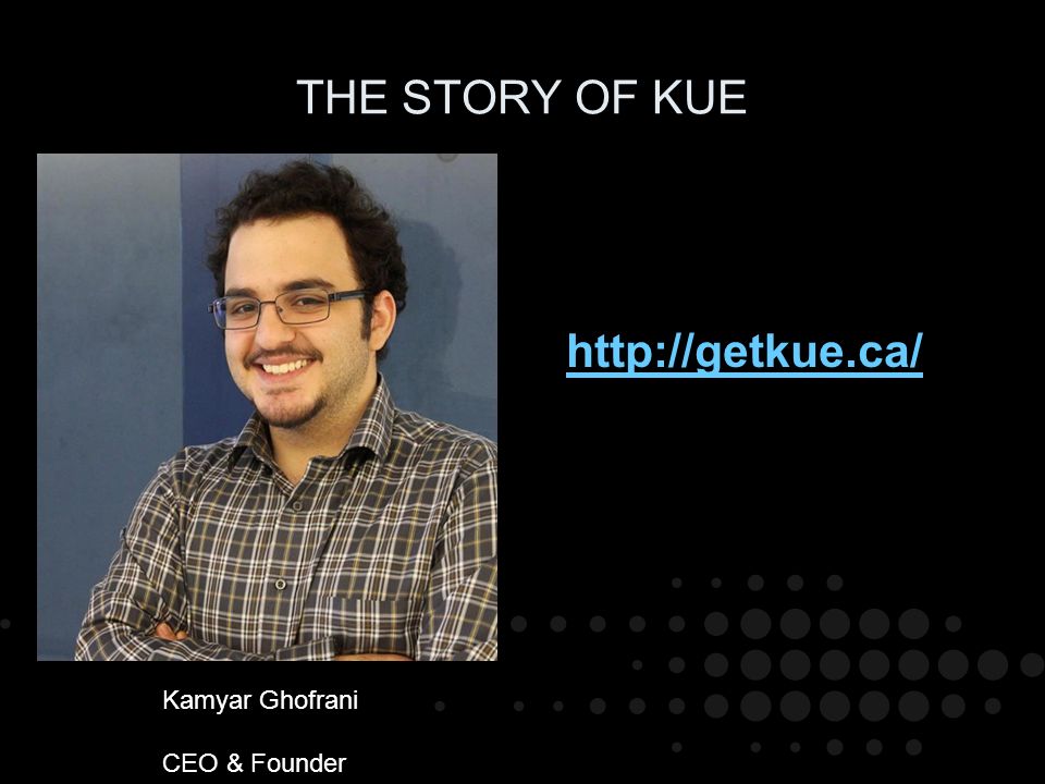 THE STORY OF KUE   Kamyar Ghofrani CEO & Founder