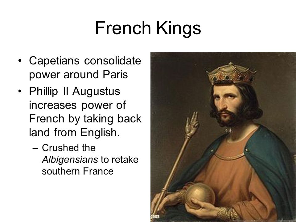 French Kings Capetians consolidate power around Paris Phillip II Augustus increases power of French by taking back land from English.