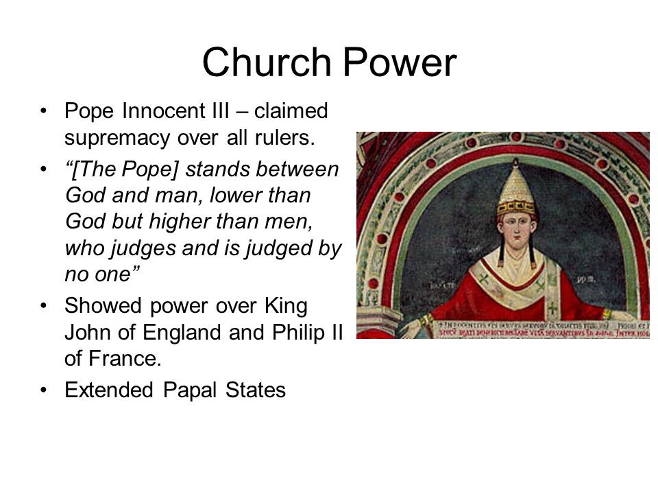 Church Power Pope Innocent III – claimed supremacy over all rulers.